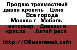 Продаю трехместный диван-кровать › Цена ­ 6 000 - Все города, Москва г. Мебель, интерьер » Диваны и кресла   . Алтай респ.